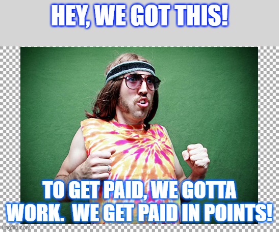 School motivation | HEY, WE GOT THIS! TO GET PAID, WE GOTTA WORK.  WE GET PAID IN POINTS! | image tagged in free | made w/ Imgflip meme maker