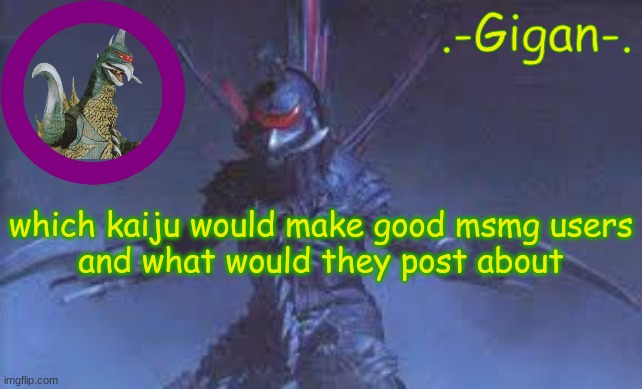 j/kb | which kaiju would make good msmg users
and what would they post about | made w/ Imgflip meme maker