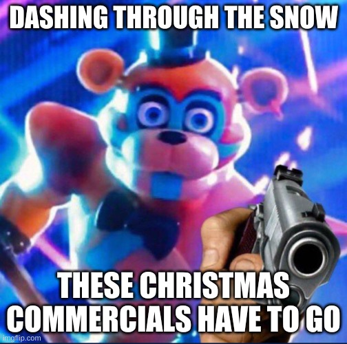 It's over! | DASHING THROUGH THE SNOW; THESE CHRISTMAS COMMERCIALS HAVE TO GO | image tagged in glamrock freddy | made w/ Imgflip meme maker