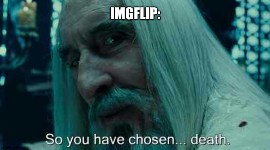 When you make a bad meme and  try  to guilt  people into upvoting | IMGFLIP: | image tagged in so you have chosen death | made w/ Imgflip meme maker