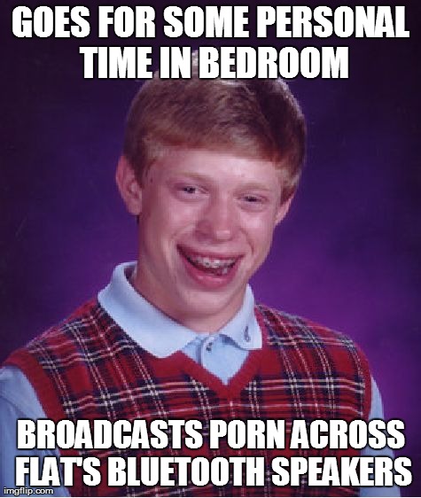 Bad Luck Brian Meme | GOES FOR SOME PERSONAL TIME IN BEDROOM BROADCASTS PORN ACROSS FLAT'S BLUETOOTH SPEAKERS | image tagged in memes,bad luck brian,AdviceAnimals | made w/ Imgflip meme maker