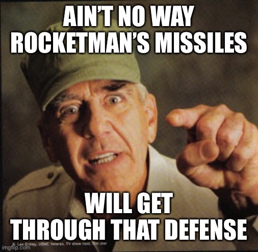Military | AIN’T NO WAY ROCKETMAN’S MISSILES WILL GET THROUGH THAT DEFENSE | image tagged in military | made w/ Imgflip meme maker
