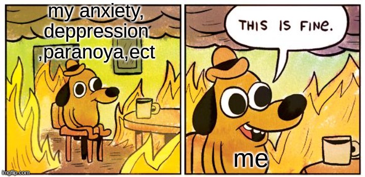This Is Fine | my anxiety,
deppression
,paranoya,ect; me | image tagged in memes,this is fine | made w/ Imgflip meme maker