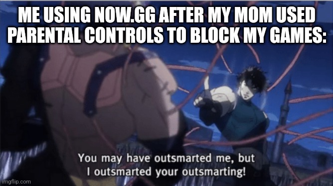 Well I mean, it works. | ME USING NOW.GG AFTER MY MOM USED PARENTAL CONTROLS TO BLOCK MY GAMES: | image tagged in you may have outsmarted me but i outsmarted your understanding | made w/ Imgflip meme maker