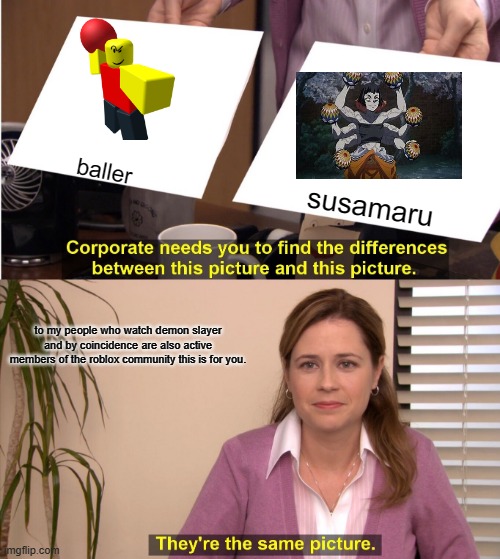 They're The Same Picture Meme | baller; susamaru; to my people who watch demon slayer and by coincidence are also active members of the roblox community this is for you. | image tagged in memes,they're the same picture | made w/ Imgflip meme maker