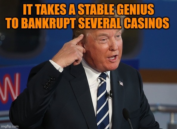 Trademark rigged election | IT TAKES A STABLE GENIUS TO BANKRUPT SEVERAL CASINOS | image tagged in donald trump pointing to his head | made w/ Imgflip meme maker