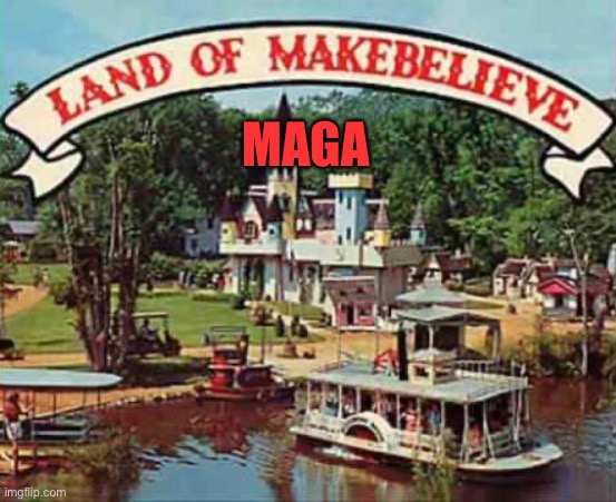 Land of makebelieve | MAGA | image tagged in land of makebelieve | made w/ Imgflip meme maker