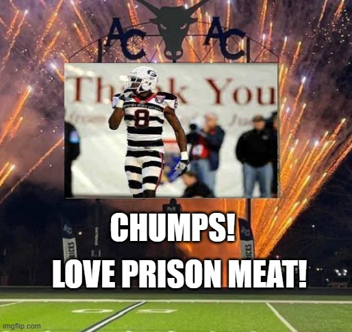 LOVE PRISON MEAT! CHUMPS! | made w/ Imgflip meme maker