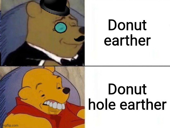 Fancy and Idiot Pooh | Donut earther Donut hole earther | image tagged in fancy and idiot pooh | made w/ Imgflip meme maker