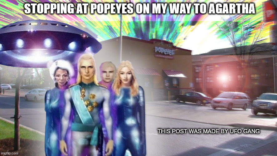 how i pull up to the popeyes | STOPPING AT POPEYES ON MY WAY TO AGARTHA; THIS POST WAS MADE BY UFO GANG | image tagged in conspiracy theory,ufo,popeyes,white | made w/ Imgflip meme maker