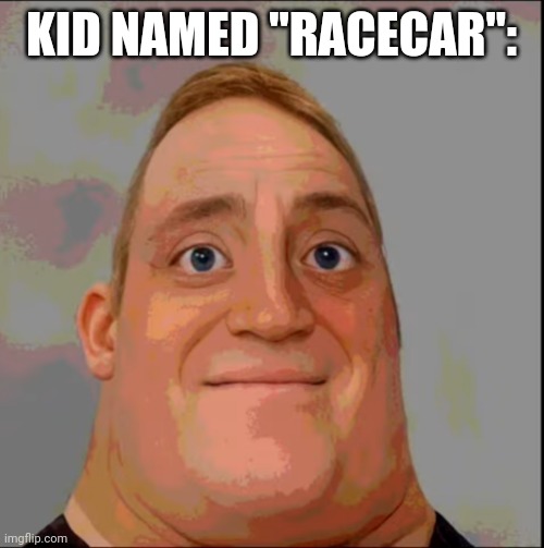 Mr incredible phase 2 | KID NAMED "RACECAR": | image tagged in mr incredible phase 2 | made w/ Imgflip meme maker