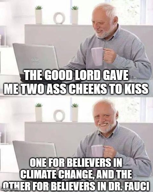 Hide the Pain Harold Meme | THE GOOD LORD GAVE ME TWO ASS CHEEKS TO KISS; ONE FOR BELIEVERS IN CLIMATE CHANGE, AND THE OTHER FOR BELIEVERS IN DR. FAUCI | image tagged in memes,hide the pain harold | made w/ Imgflip meme maker