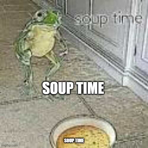 soup time | SOUP TIME; SOUP TIME | image tagged in soup time | made w/ Imgflip meme maker