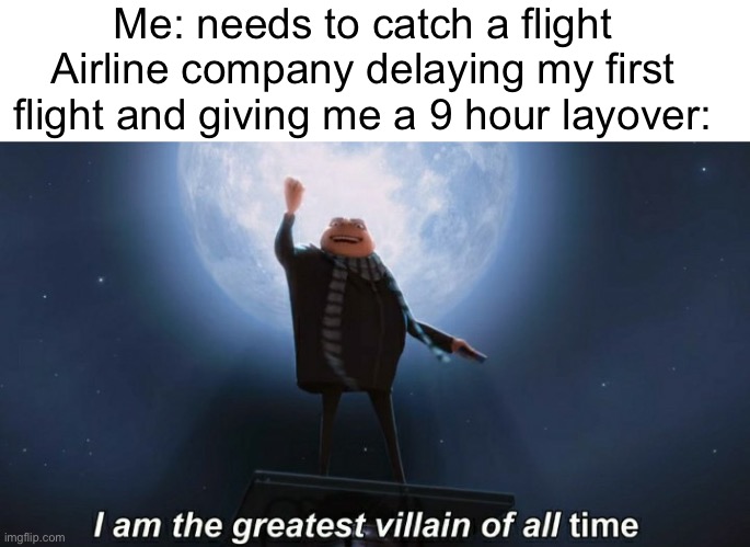 This happened this break and is currently happening as i try to go back home | Me: needs to catch a flight
Airline company delaying my first flight and giving me a 9 hour layover: | image tagged in i am the greatest villain of all time | made w/ Imgflip meme maker