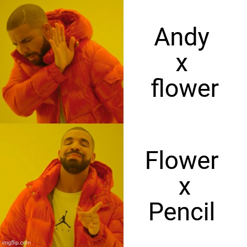 Drake Hotline Bling Meme | Andy 
x 
flower Flower 
x
Pencil | image tagged in memes,drake hotline bling | made w/ Imgflip meme maker
