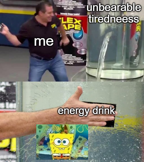 Flex Tape | unbearable tiredneess; me; energy drink | image tagged in flex tape | made w/ Imgflip meme maker