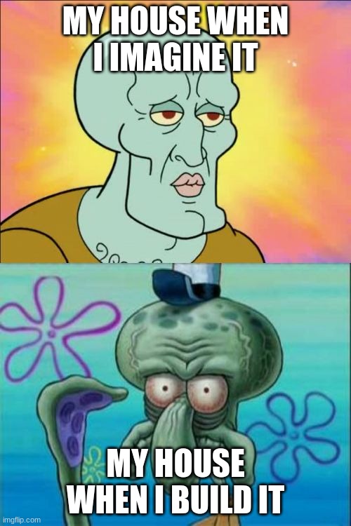 I usually just use oak and cobblestone | MY HOUSE WHEN I IMAGINE IT; MY HOUSE WHEN I BUILD IT | image tagged in memes,squidward,minecraft | made w/ Imgflip meme maker