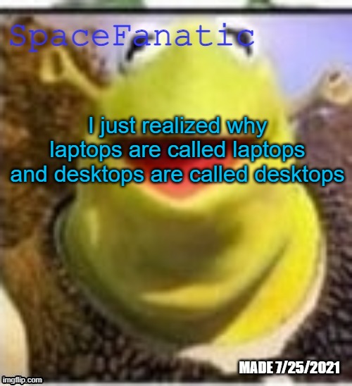 Ye Olde Announcements | I just realized why laptops are called laptops and desktops are called desktops | image tagged in spacefanatic announcement temp | made w/ Imgflip meme maker