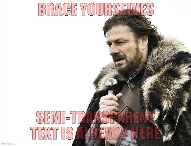 OH GOD- | BRACE YOURSELVES; SEMI-TRANSPARENT TEXT IS ALREADY HERE | image tagged in memes,brace yourselves x is coming | made w/ Imgflip meme maker