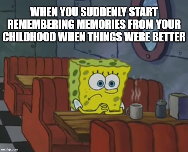 It just started happening | WHEN YOU SUDDENLY START REMEMBERING MEMORIES FROM YOUR CHILDHOOD WHEN THINGS WERE BETTER | image tagged in spongebob waiting,childhood,memes,spongebob | made w/ Imgflip meme maker