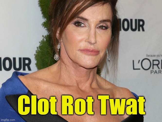 Bruce Jenner, Woman of the Year | Clot Rot Twat | image tagged in bruce jenner woman of the year | made w/ Imgflip meme maker