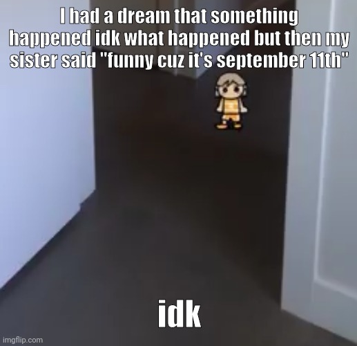 hi | I had a dream that something happened idk what happened but then my sister said "funny cuz it's september 11th"; idk | image tagged in kel | made w/ Imgflip meme maker