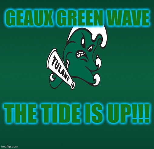 GEAUX GREEN WAVE; THE TIDE IS UP!!! | made w/ Imgflip meme maker