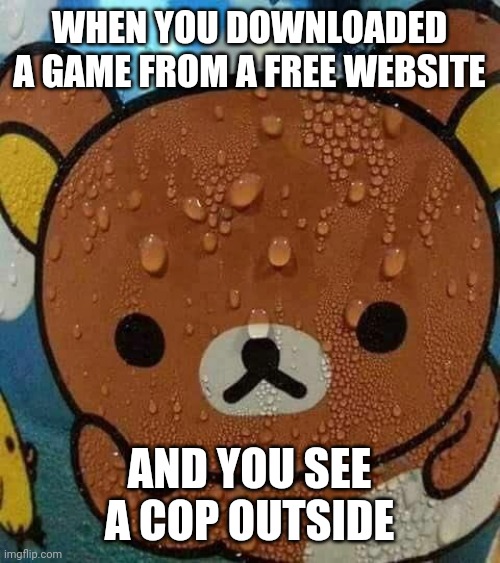 Im gonna get arrested | WHEN YOU DOWNLOADED A GAME FROM A FREE WEBSITE; AND YOU SEE A COP OUTSIDE | image tagged in sweat bear | made w/ Imgflip meme maker