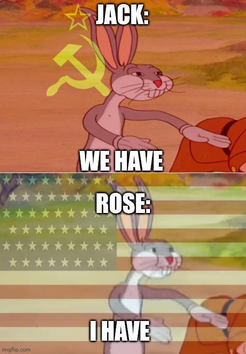 JACK: WE HAVE ROSE: I HAVE | image tagged in communist bugs bunny,capitalist bugs bunny | made w/ Imgflip meme maker