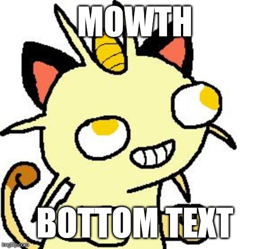 It's not Meowth, it's mowth | MOWTH; BOTTOM TEXT | image tagged in derpy ready meowth | made w/ Imgflip meme maker