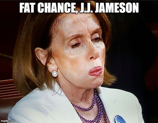 Nancy Pelosi PB Sandwich | FAT CHANCE, J.J. JAMESON | image tagged in nancy pelosi pb sandwich | made w/ Imgflip meme maker