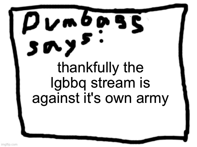 idk | thankfully the lgbbq stream is against it's own army | image tagged in idk | made w/ Imgflip meme maker