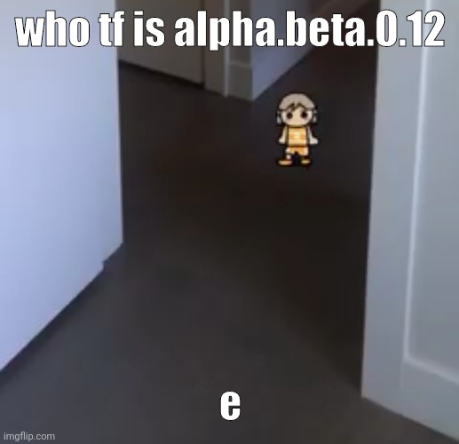 kel | who tf is alpha.beta.0.12; e | image tagged in kel | made w/ Imgflip meme maker