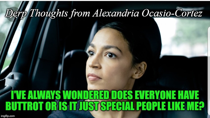 Derp Thoughts from AOC | I'VE ALWAYS WONDERED DOES EVERYONE HAVE BUTTROT OR IS IT JUST SPECIAL PEOPLE LIKE ME? | image tagged in derp thoughts from aoc | made w/ Imgflip meme maker