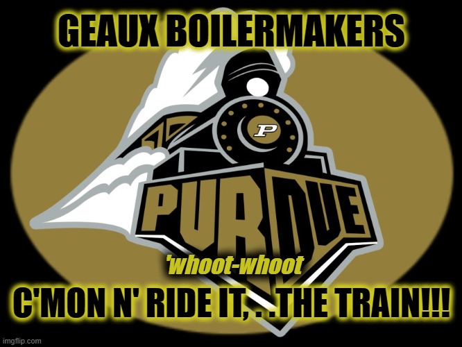 GEAUX BOILERMAKERS; 'whoot-whoot; C'MON N' RIDE IT, . .THE TRAIN!!! | made w/ Imgflip meme maker