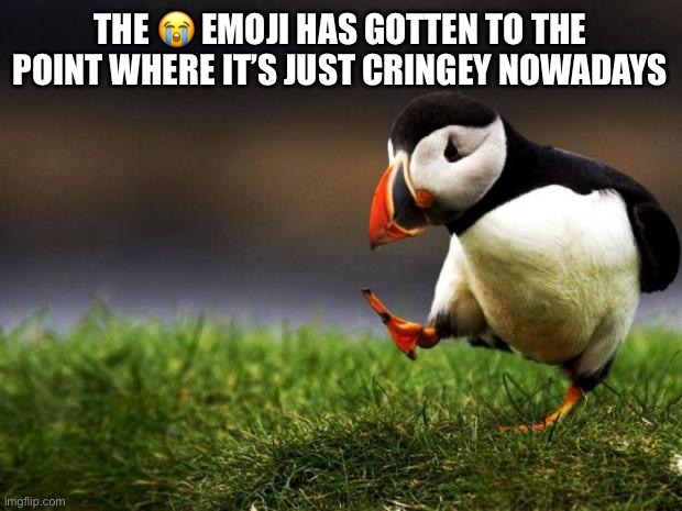 Unpopular Opinion Puffin | THE 😭 EMOJI HAS GOTTEN TO THE POINT WHERE IT’S JUST CRINGEY NOWADAYS | image tagged in memes,unpopular opinion puffin | made w/ Imgflip meme maker
