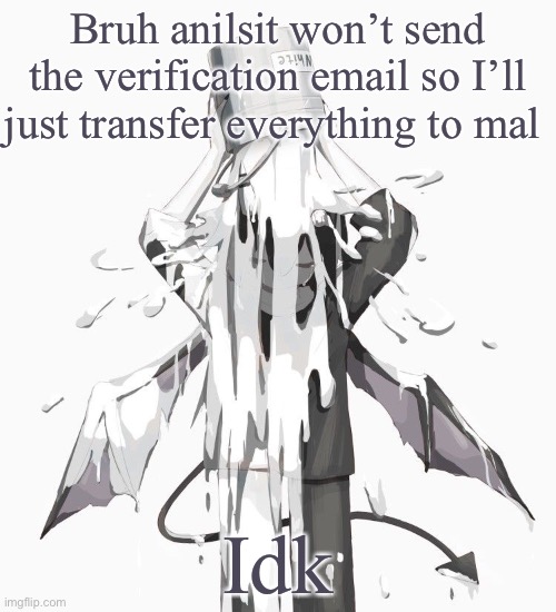Avogado6 depression | Bruh anilsit won’t send the verification email so I’ll just transfer everything to mal; Idk | image tagged in avogado6 depression | made w/ Imgflip meme maker