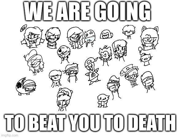 WE ARE GOING; TO BEAT YOU TO DEATH | made w/ Imgflip meme maker