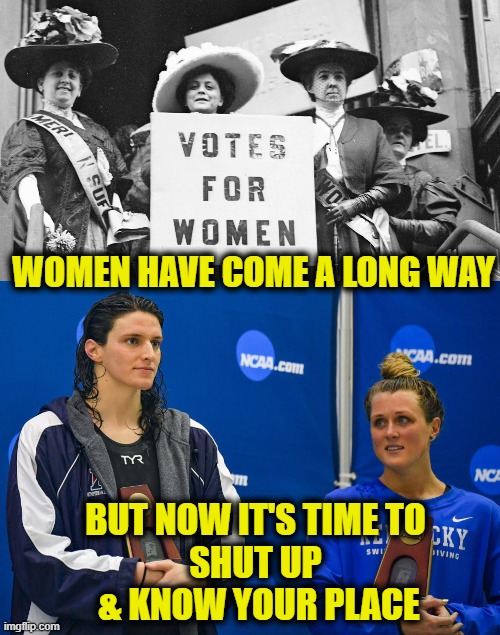 Progress? |  WOMEN HAVE COME A LONG WAY; BUT NOW IT'S TIME TO
SHUT UP
 & KNOW YOUR PLACE | image tagged in women's rights | made w/ Imgflip meme maker