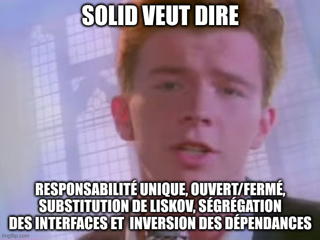 Rickroll | SOLID VEUT DIRE; RESPONSABILITÉ UNIQUE, OUVERT/FERMÉ, SUBSTITUTION DE LISKOV, SÉGRÉGATION DES INTERFACES ET  INVERSION DES DÉPENDANCES | image tagged in rickroll | made w/ Imgflip meme maker