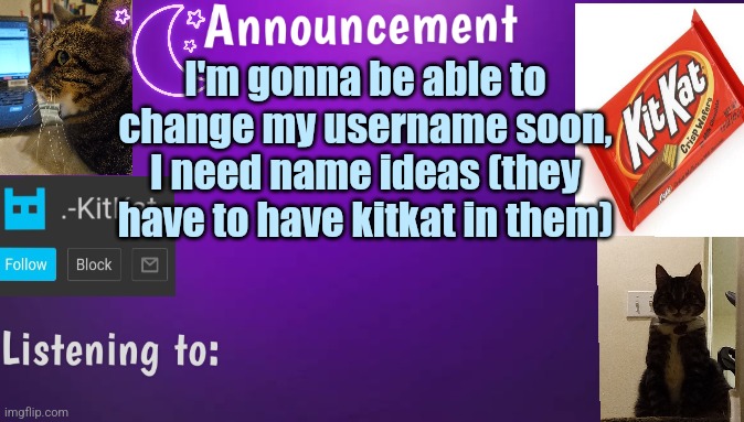Kitty's announcment temp V3 | I'm gonna be able to change my username soon, I need name ideas (they have to have kitkat in them) | image tagged in kitty's announcment temp v3 | made w/ Imgflip meme maker