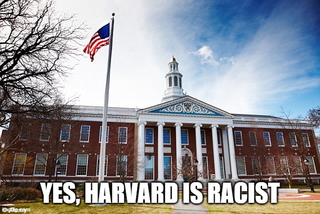 Harvard University | YES, HARVARD IS RACIST | image tagged in harvard university | made w/ Imgflip meme maker