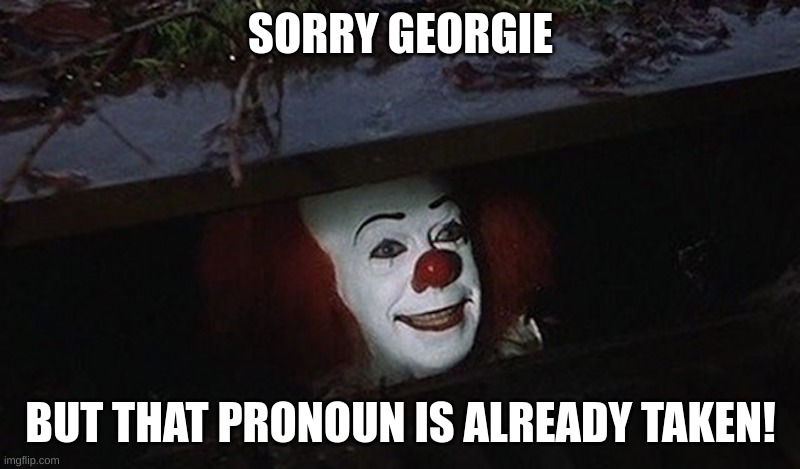 Pennywise Hey Kid | SORRY GEORGIE BUT THAT PRONOUN IS ALREADY TAKEN! | image tagged in pennywise hey kid | made w/ Imgflip meme maker