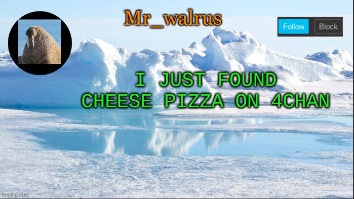 Mr_walrus | I JUST FOUND CHEESE PIZZA ON 4CHAN | image tagged in mr_walrus | made w/ Imgflip meme maker
