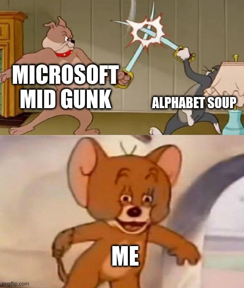 Tom and Jerry swordfight | MICROSOFT MID GUNK; ALPHABET SOUP; ME | image tagged in tom and jerry swordfight | made w/ Imgflip meme maker