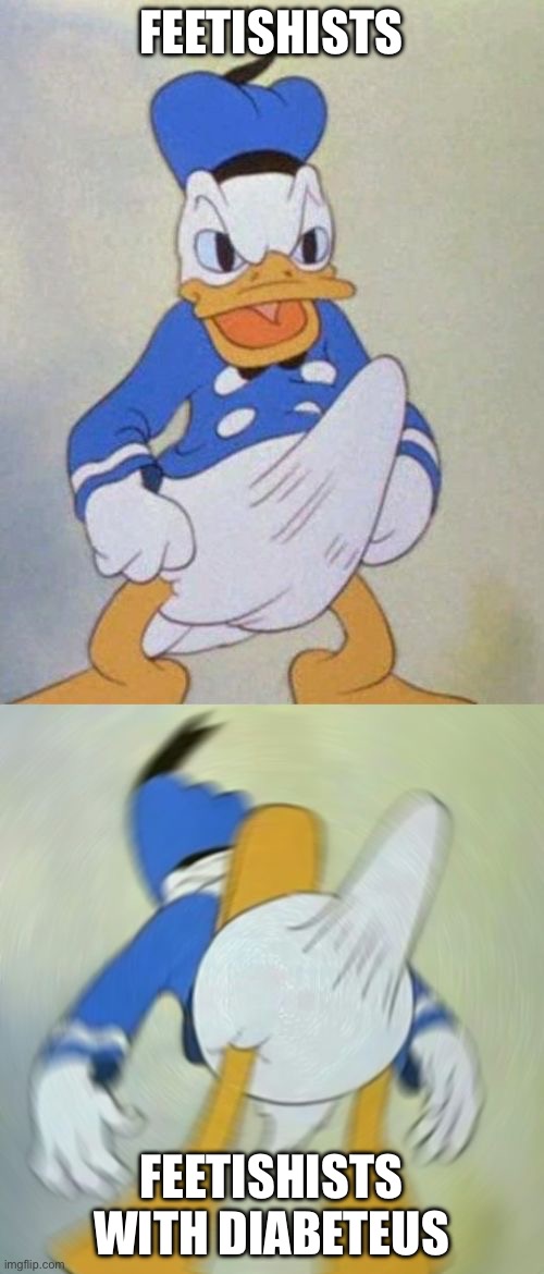 donald duck boner | FEETISHISTS FEETISHISTS WITH DIABETEUS | image tagged in donald duck boner | made w/ Imgflip meme maker