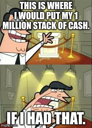 This Is Where I'd Put My Trophy If I Had One | THIS IS WHERE I WOULD PUT MY 1 MILLION STACK OF CASH. IF I HAD THAT. | image tagged in memes,this is where i'd put my trophy if i had one | made w/ Imgflip meme maker