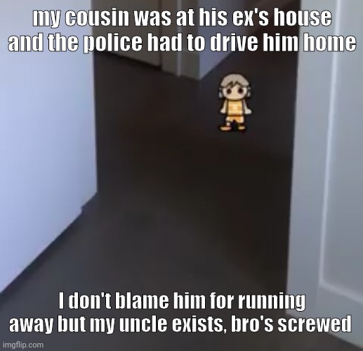 i wish to go back to bed | my cousin was at his ex's house and the police had to drive him home; I don't blame him for running away but my uncle exists, bro's screwed | image tagged in kel | made w/ Imgflip meme maker