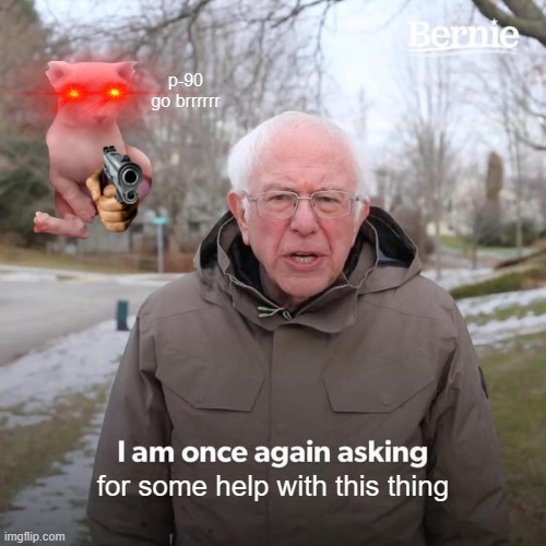 Bernie I Am Once Again Asking For Your Support | p-90 go brrrrrr; for some help with this thing | image tagged in memes,bernie i am once again asking for your support | made w/ Imgflip meme maker