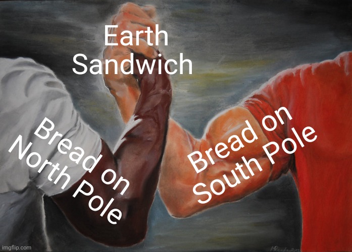 Epic Handshake Meme | Earth Sandwich; Bread on South Pole; Bread on North Pole | image tagged in memes,epic handshake | made w/ Imgflip meme maker